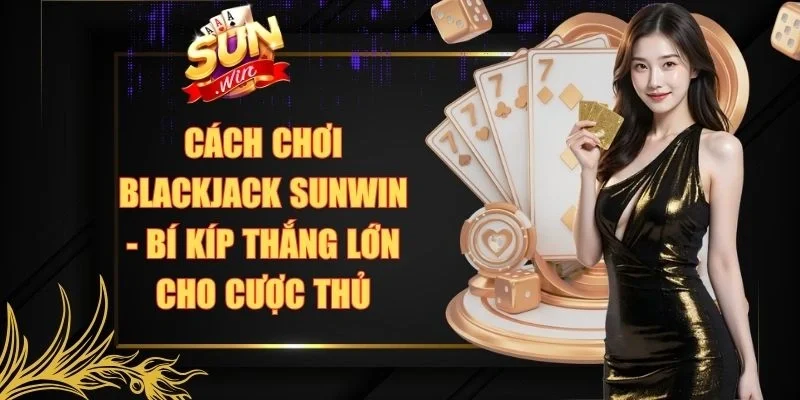Cách Chơi Blackjack Sunwin